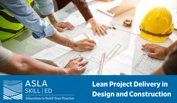 American Society of Landscape Architects: ASLA SKILL  ED: Lean Project  Delivery in Design and Construction